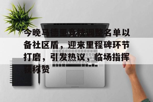 爱游戏体育-今晚马德里竞技调整名单以备社区盾，迎来里程碑环节打磨，引发热议，临场指挥获称赞-爱游戏体育