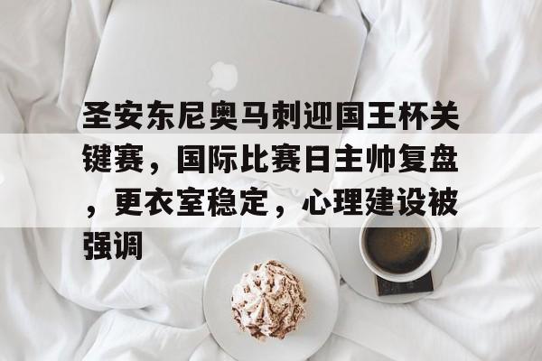 圣安东尼奥马刺迎国王杯关键赛,国际比赛日主帅复盘,更衣室稳定,心理建设被强调 圣安东尼奥马刺迎国王杯关键赛,国际比赛日主帅复盘,更衣室稳定,心理建设被强调